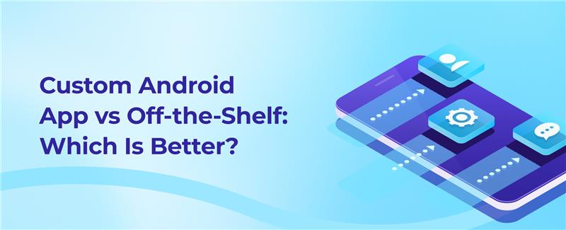 custom android app vs off the shelf